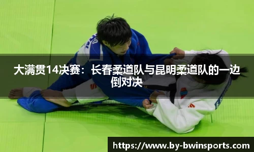 大满贯14决赛：长春柔道队与昆明柔道队的一边倒对决
