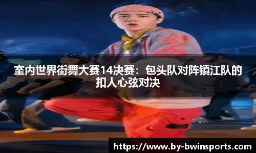 室内世界街舞大赛14决赛：包头队对阵镇江队的扣人心弦对决