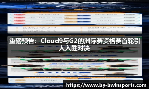 重磅预告：Cloud9与G2的洲际赛资格赛首轮引人入胜对决