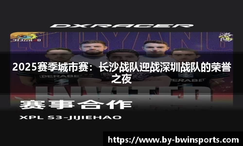 2025赛季城市赛：长沙战队迎战深圳战队的荣誉之夜