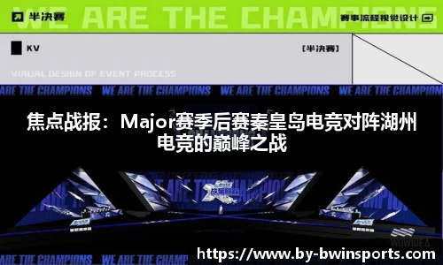 焦点战报：Major赛季后赛秦皇岛电竞对阵湖州电竞的巅峰之战