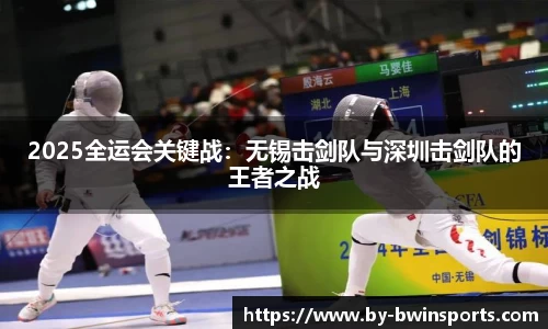 2025全运会关键战：无锡击剑队与深圳击剑队的王者之战