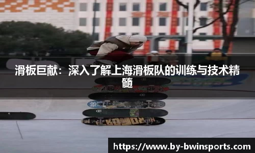 滑板巨献：深入了解上海滑板队的训练与技术精髓