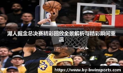 湖人掘金总决赛精彩回放全景解析与精彩瞬间重温
